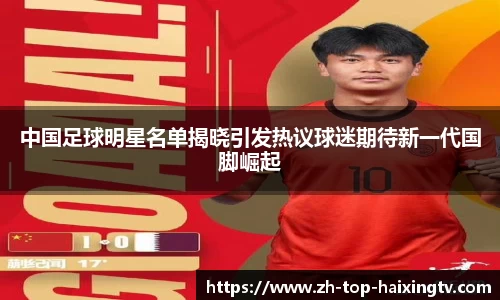 中国足球明星名单揭晓引发热议球迷期待新一代国脚崛起